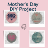 Copy of Mother’s Day DIY Project